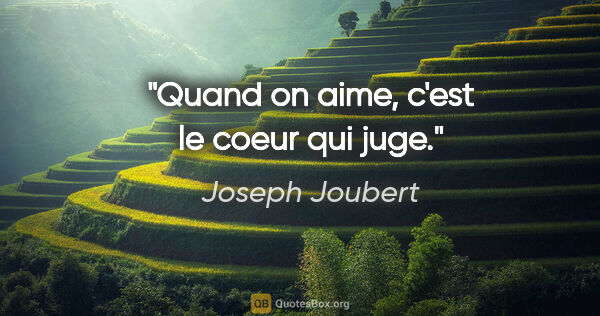 Joseph Joubert citation: "Quand on aime, c'est le coeur qui juge."