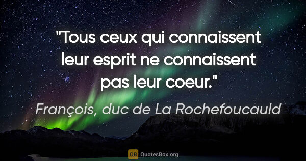 François, duc de La Rochefoucauld citation: "Tous ceux qui connaissent leur esprit ne connaissent pas leur..."
