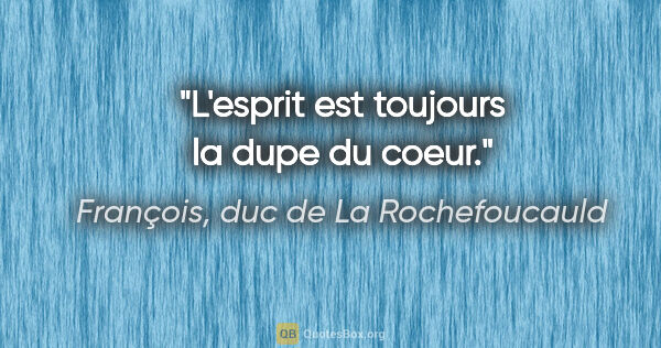 François, duc de La Rochefoucauld citation: "L'esprit est toujours la dupe du coeur."