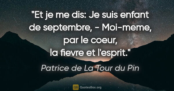 Patrice de La Tour du Pin citation: "Et je me dis: Je suis enfant de septembre, - Moi-meme, par le..."