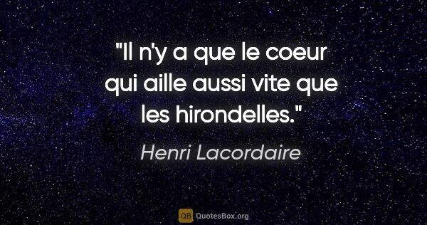 Henri Lacordaire citation: "Il n'y a que le coeur qui aille aussi vite que les hirondelles."