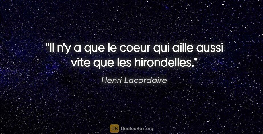 Henri Lacordaire citation: "Il n'y a que le coeur qui aille aussi vite que les hirondelles."