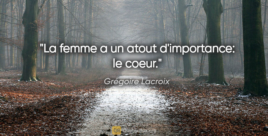 Grégoire Lacroix citation: "La femme a un atout d'importance: le coeur."