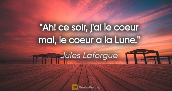 Jules Laforgue citation: "Ah! ce soir, j'ai le coeur mal, le coeur a la Lune."