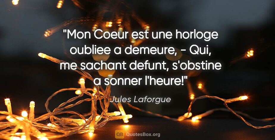 Jules Laforgue citation: "Mon Coeur est une horloge oubliee a demeure, - Qui, me sachant..."