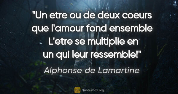 Alphonse de Lamartine citation: "Un etre ou de deux coeurs que l'amour fond ensemble  L'etre se..."