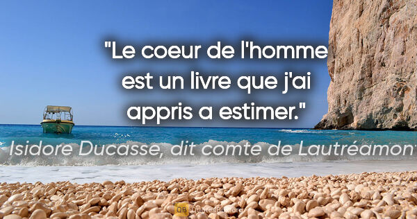 Isidore Ducasse, dit comte de Lautréamont citation: "Le coeur de l'homme est un livre que j'ai appris a estimer."