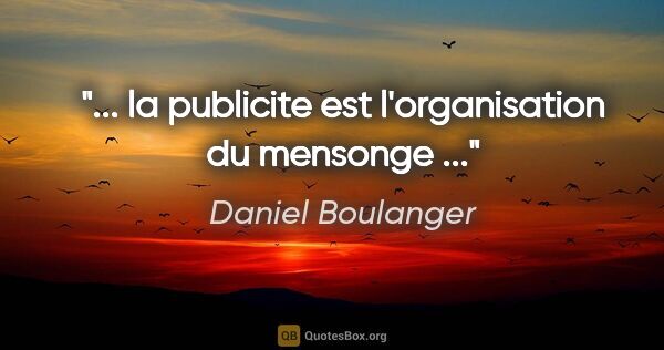 Daniel Boulanger citation: "... la publicite est l'organisation du mensonge ..."