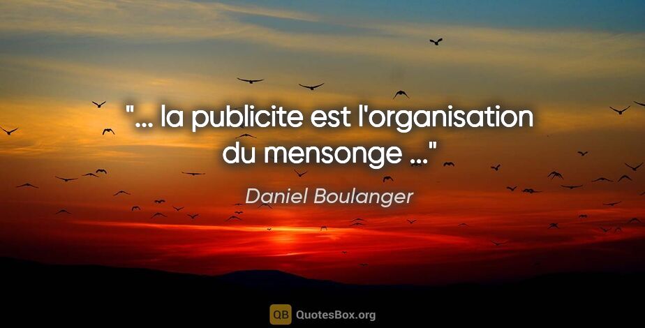 Daniel Boulanger citation: "... la publicite est l'organisation du mensonge ..."
