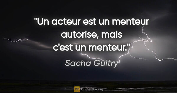 Sacha Guitry citation: "Un acteur est un menteur autorise, mais c'est un menteur."