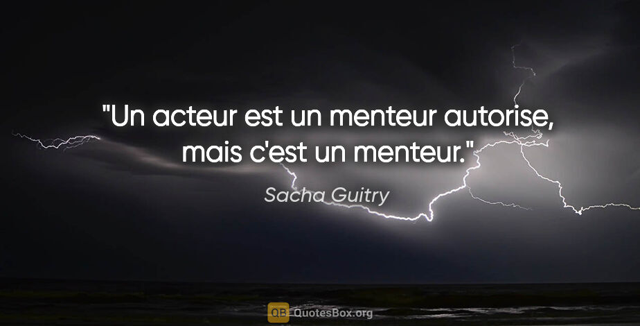Sacha Guitry citation: "Un acteur est un menteur autorise, mais c'est un menteur."