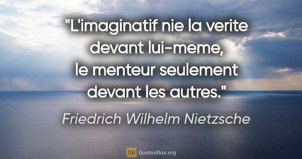 Friedrich Wilhelm Nietzsche citation: "L'imaginatif nie la verite devant lui-meme, le menteur..."