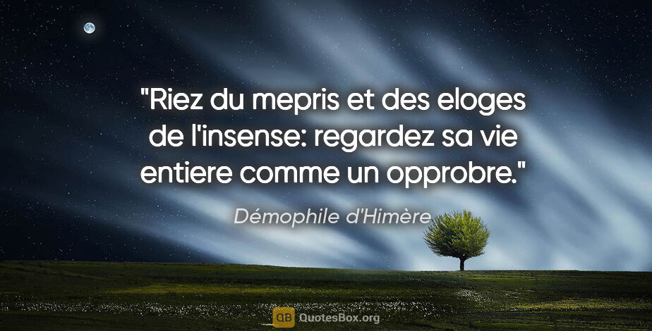 Démophile d'Himère citation: "Riez du mepris et des eloges de l'insense: regardez sa vie..."