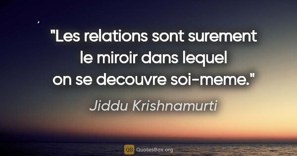 Jiddu Krishnamurti citation: "Les relations sont surement le miroir dans lequel on se..."