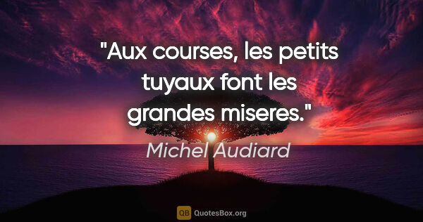 Michel Audiard citation: "Aux courses, les petits tuyaux font les grandes miseres."