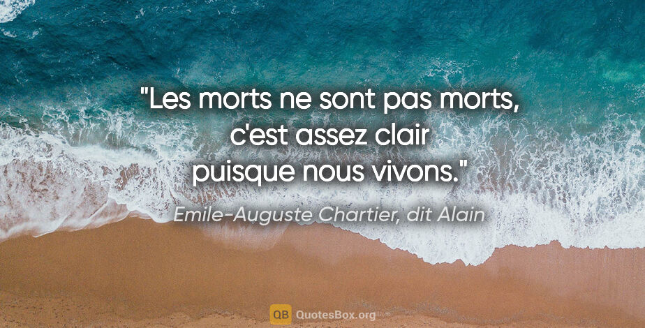 Emile-Auguste Chartier, dit Alain citation: "Les morts ne sont pas morts, c'est assez clair puisque nous..."