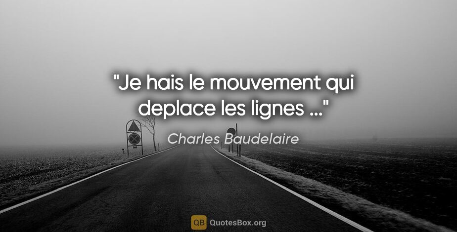 Charles Baudelaire citation: "Je hais le mouvement qui deplace les lignes ..."