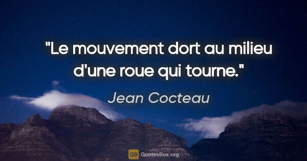 Jean Cocteau citation: "Le mouvement dort au milieu d'une roue qui tourne."