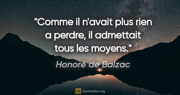 Honoré de Balzac citation: "Comme il n'avait plus rien a perdre, il admettait tous les..."