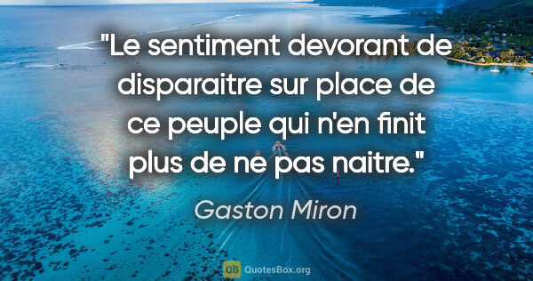 Gaston Miron citation: "Le sentiment devorant de disparaitre sur place de ce peuple..."