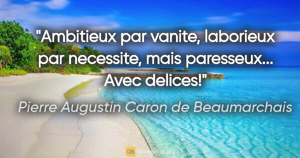 Pierre Augustin Caron de Beaumarchais citation: "Ambitieux par vanite, laborieux par necessite, mais..."