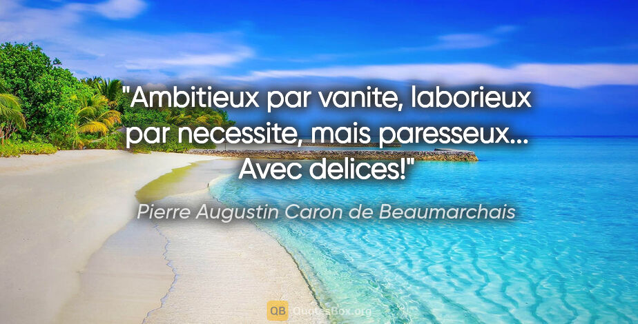 Pierre Augustin Caron de Beaumarchais citation: "Ambitieux par vanite, laborieux par necessite, mais..."