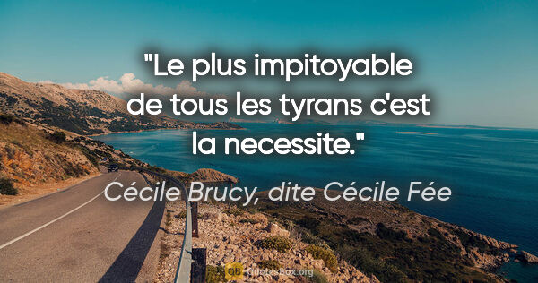 Cécile Brucy, dite Cécile Fée citation: "Le plus impitoyable de tous les tyrans c'est la necessite."