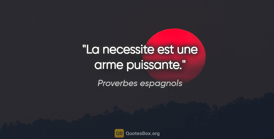 Proverbes espagnols citation: "La necessite est une arme puissante."