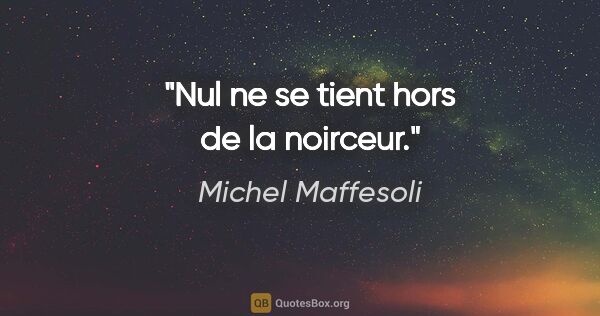Michel Maffesoli citation: "Nul ne se tient hors de la noirceur."