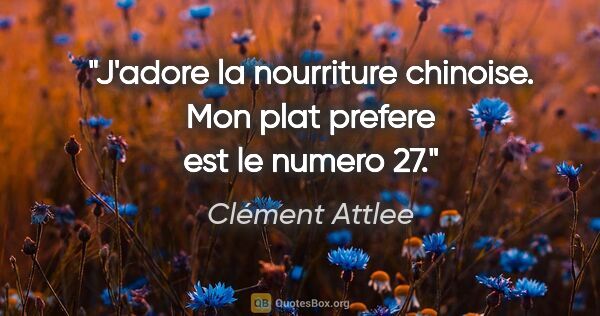 Clément Attlee citation: "J'adore la nourriture chinoise. Mon plat prefere est le numero..."