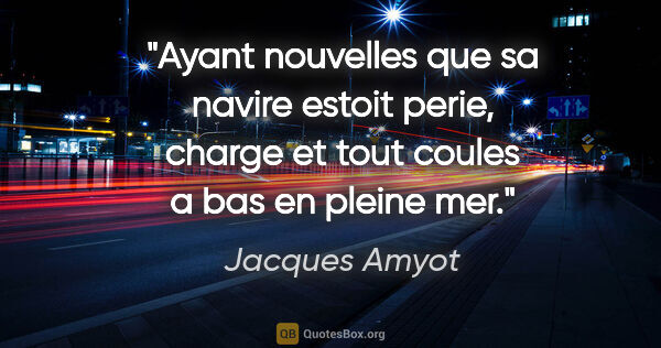 Jacques Amyot citation: "Ayant nouvelles que sa navire estoit perie, charge et tout..."