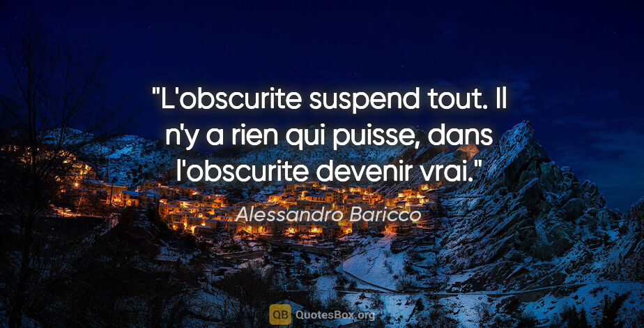 Alessandro Baricco citation: "L'obscurite suspend tout. Il n'y a rien qui puisse, dans..."