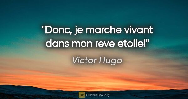 Victor Hugo citation: "Donc, je marche vivant dans mon reve etoile!"