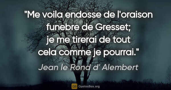 Jean le Rond d' Alembert citation: "Me voila endosse de l'oraison funebre de Gresset; je me..."