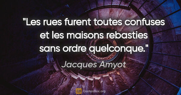 Jacques Amyot citation: "Les rues furent toutes confuses et les maisons rebasties sans..."