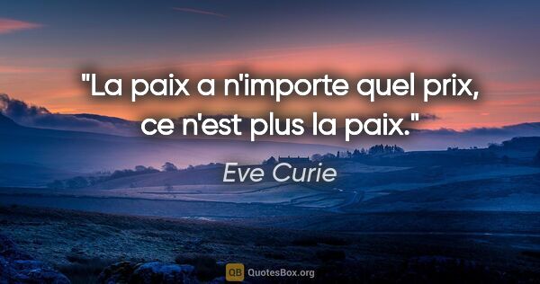 Eve Curie citation: "La paix a n'importe quel prix, ce n'est plus la paix."