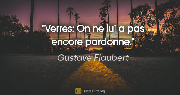 Gustave Flaubert citation: "Verres: On ne lui a pas encore pardonne."