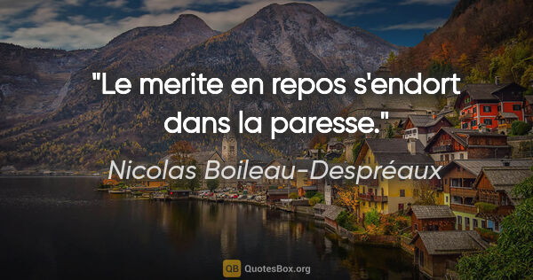 Nicolas Boileau-Despréaux citation: "Le merite en repos s'endort dans la paresse."