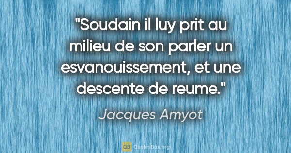 Jacques Amyot citation: "Soudain il luy prit au milieu de son parler un..."