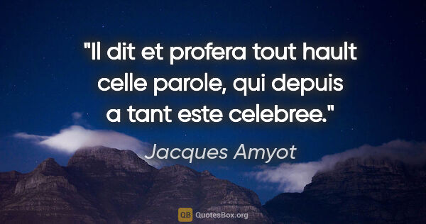 Jacques Amyot citation: "Il dit et profera tout hault celle parole, qui depuis a tant..."