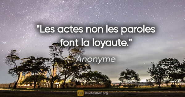 Anonyme citation: "Les actes non les paroles font la loyaute."