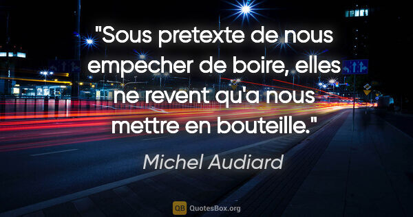 Michel Audiard citation: "Sous pretexte de nous empecher de boire, elles ne revent qu'a..."