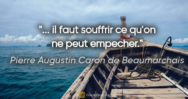 Pierre Augustin Caron de Beaumarchais citation: "... il faut souffrir ce qu'on ne peut empecher."