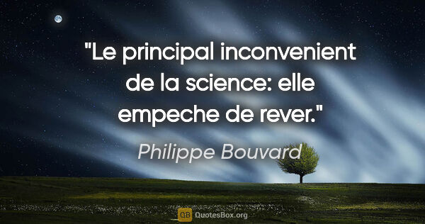 Philippe Bouvard citation: "Le principal inconvenient de la science: elle empeche de rever."
