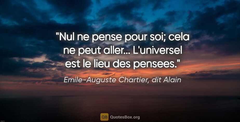 Emile-Auguste Chartier, dit Alain citation: "Nul ne pense pour soi; cela ne peut aller... L'universel est..."