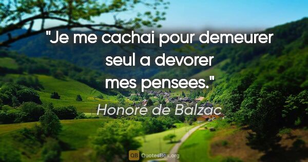 Honoré de Balzac citation: "Je me cachai pour demeurer seul a devorer mes pensees."