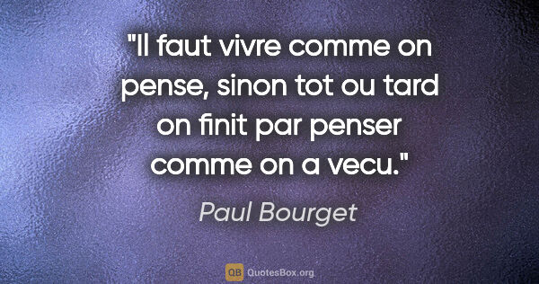 Paul Bourget citation: "Il faut vivre comme on pense, sinon tot ou tard on finit par..."
