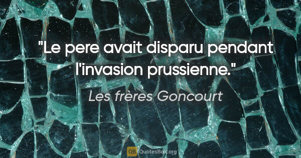 Les frères Goncourt citation: "Le pere avait disparu pendant l'invasion prussienne."