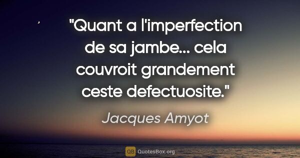 Jacques Amyot citation: "Quant a l'imperfection de sa jambe... cela couvroit grandement..."