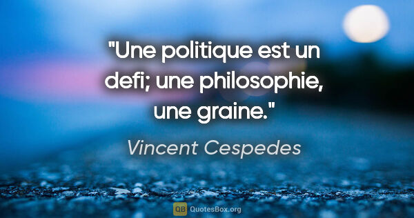 Vincent Cespedes citation: "Une politique est un defi; une philosophie, une graine."